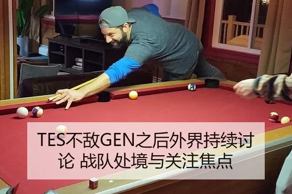 TES不敌GEN之后外界持续讨论 战队处境与关注焦点